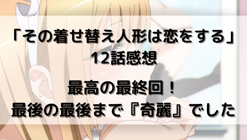 その着せ替え人形は恋をする 12話感想 最高の最終回 最後の最後まで 奇麗 でした ウハル ログ